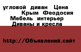 угловой  диван › Цена ­ 10 000 - Крым, Феодосия Мебель, интерьер » Диваны и кресла   